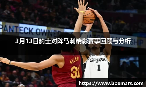 3月13日骑士对阵马刺精彩赛事回顾与分析