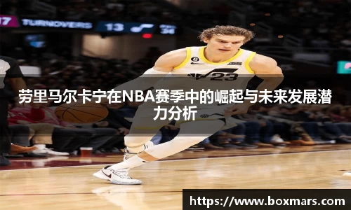 劳里马尔卡宁在NBA赛季中的崛起与未来发展潜力分析