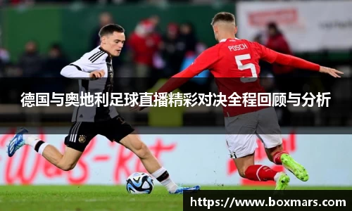 德国与奥地利足球直播精彩对决全程回顾与分析